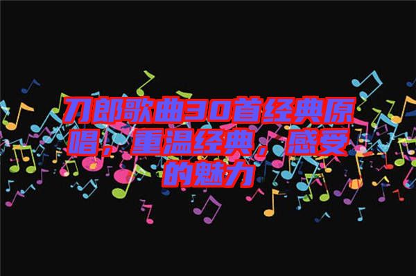 刀郎歌曲30首經(jīng)典原唱，重溫經(jīng)典，感受的魅力