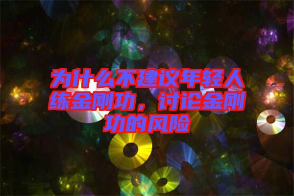 為什么不建議年輕人練金剛功，討論金剛功的風(fēng)險(xiǎn)