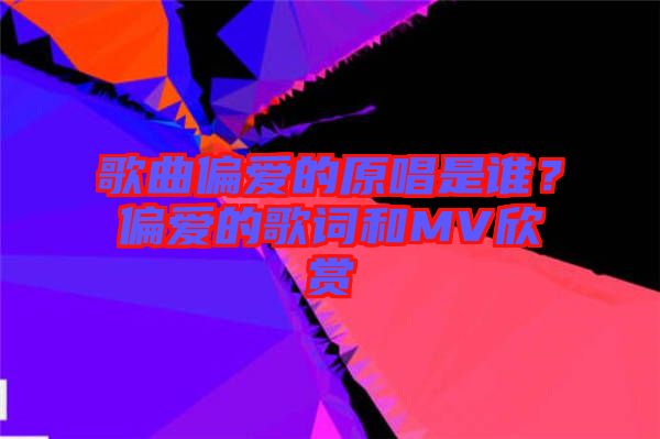 歌曲偏愛(ài)的原唱是誰(shuí)？偏愛(ài)的歌詞和MV欣賞