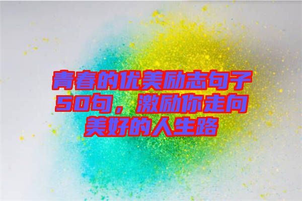 青春的優(yōu)美勵(lì)志句子50句，激勵(lì)你走向美好的人生路