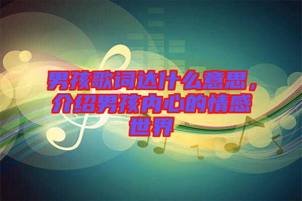 男孩歌詞達(dá)什么意思，介紹男孩內(nèi)心的情感世界