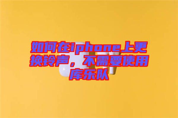 如何在iphone上更換鈴聲，不需要使用庫(kù)樂隊(duì)