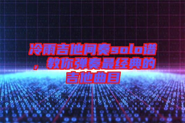 冷雨吉他間奏solo譜，教你彈奏最經(jīng)典的吉他曲目