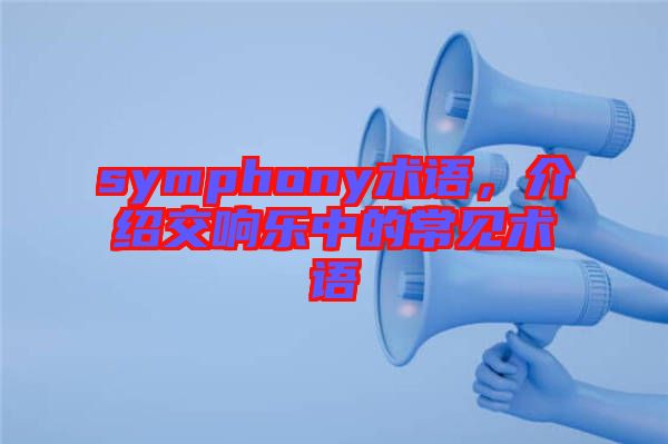 symphony術(shù)語，介紹交響樂中的常見術(shù)語