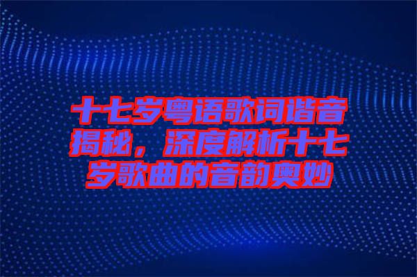 十七歲粵語歌詞諧音揭秘，深度解析十七歲歌曲的音韻奧妙