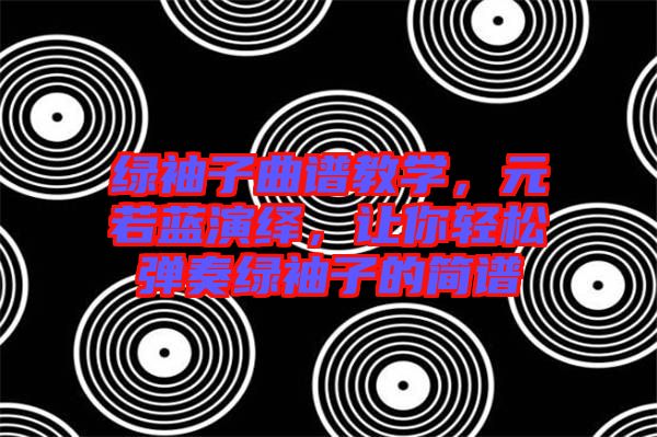 綠袖子曲譜教學(xué)，元若藍(lán)演繹，讓你輕松彈奏綠袖子的簡(jiǎn)譜