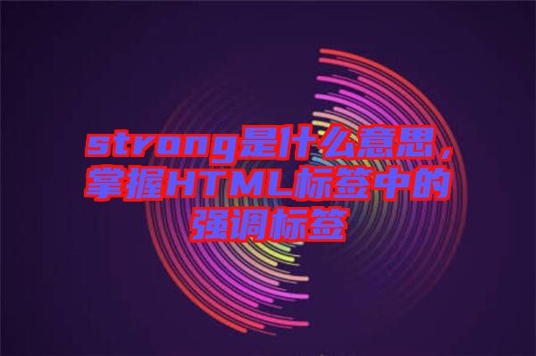 strong是什么意思，掌握HTML標(biāo)簽中的強(qiáng)調(diào)標(biāo)簽