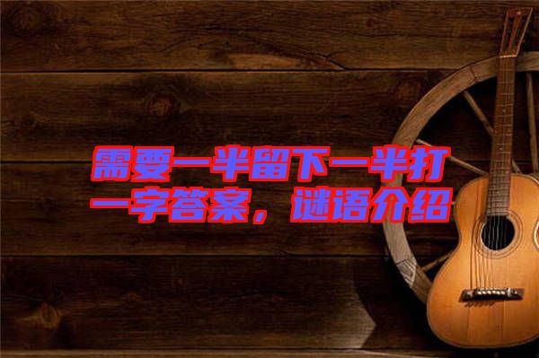 需要一半留下一半打一字答案，謎語介紹