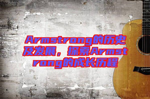 Armstrong的歷史及發(fā)展，探索Armstrong的成長(zhǎng)歷程