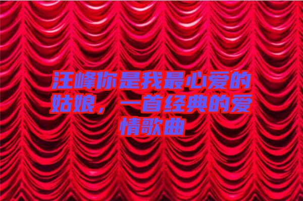 汪峰你是我最心愛的姑娘，一首經典的愛情歌曲