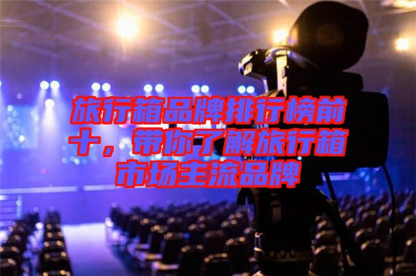 旅行箱品牌排行榜前十，帶你了解旅行箱市場主流品牌