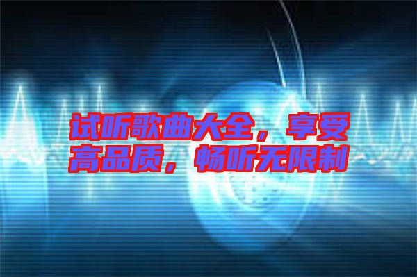 試聽歌曲大全，享受高品質，暢聽無限制