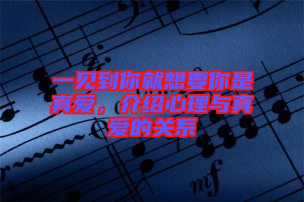 一見到你就想要你是真愛，介紹心理與真愛的關(guān)系