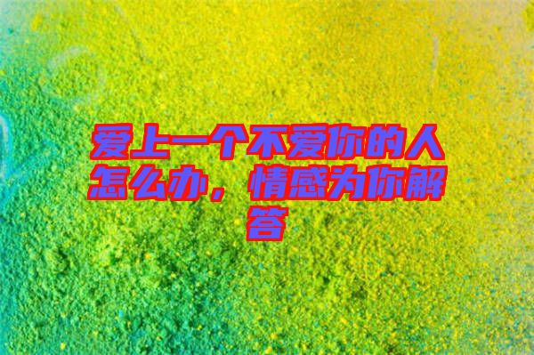 愛上一個不愛你的人怎么辦，情感為你解答