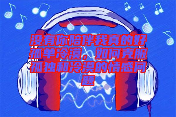 沒有你陪伴我真的好孤單冷漠，如何克服孤獨(dú)和冷漠的情感問(wèn)題