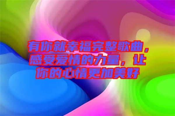 有你就幸福完整歌曲，感受愛情的力量，讓你的心情更加美好