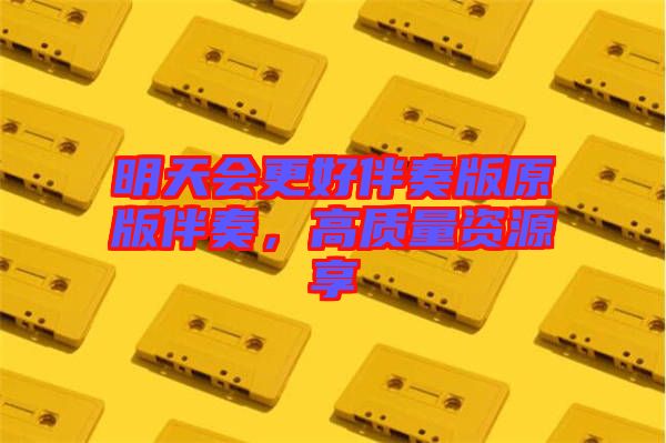 明天會更好伴奏版原版伴奏，高質(zhì)量資源享