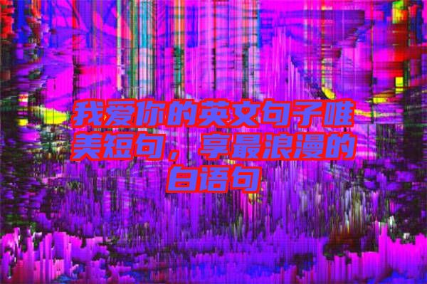 我愛你的英文句子唯美短句，享最浪漫的白語句