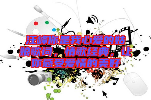 汪峰你是我心愛(ài)的姑娘歌詞，情歌經(jīng)典，讓你感受愛(ài)情的美好