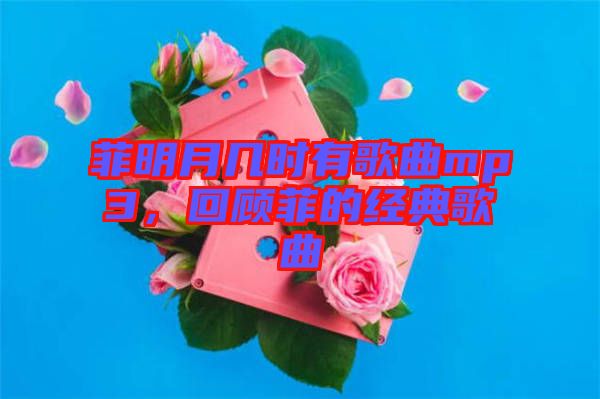 菲明月幾時(shí)有歌曲mp3，回顧菲的經(jīng)典歌曲