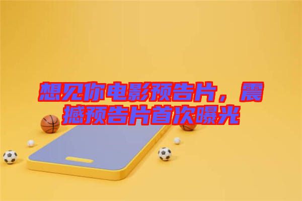 想見你電影預(yù)告片，震撼預(yù)告片首次曝光