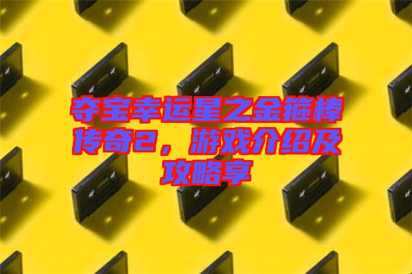 奪寶幸運(yùn)星之金箍棒傳奇2，游戲介紹及攻略享