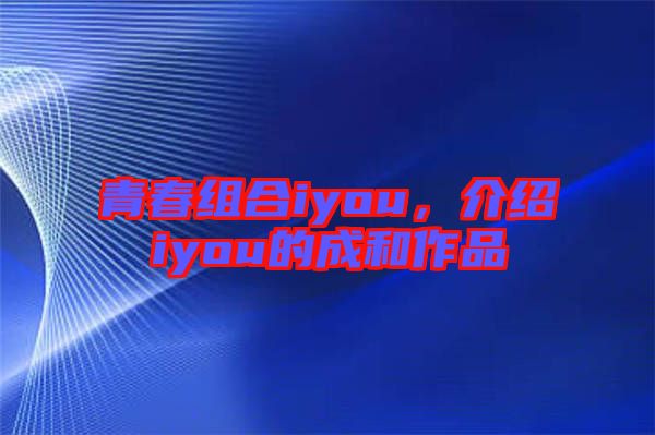 青春組合iyou，介紹iyou的成和作品