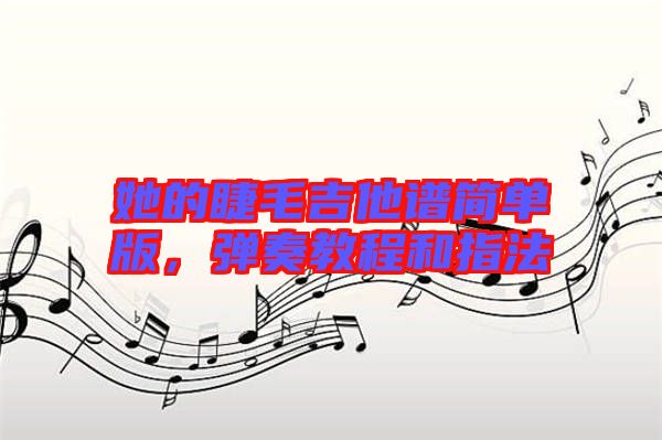 她的睫毛吉他譜簡單版，彈奏教程和指法