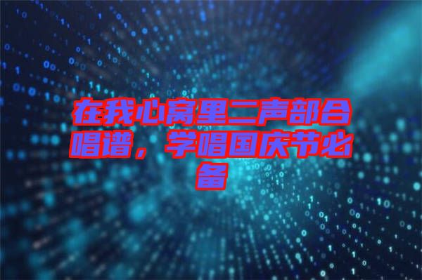在我心窩里二聲部合唱譜，學(xué)唱國(guó)慶節(jié)必備