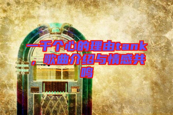 一千個(gè)心的理由tank，歌曲介紹與情感共鳴