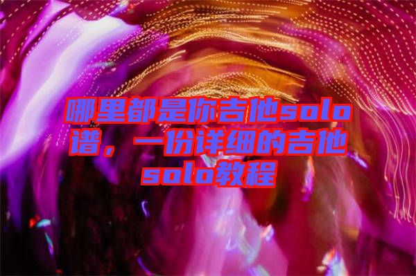 哪里都是你吉他solo譜，一份詳細的吉他solo教程