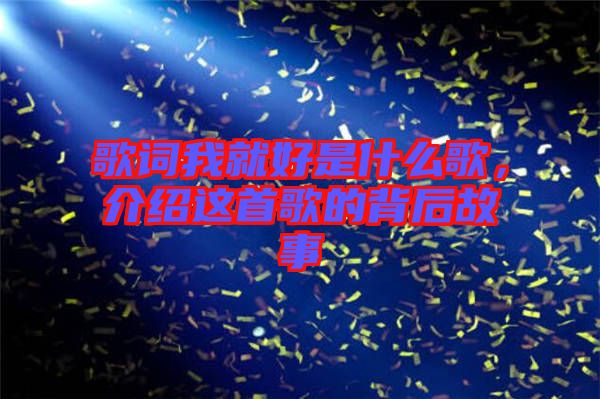 歌詞我就好是什么歌，介紹這首歌的背后故事