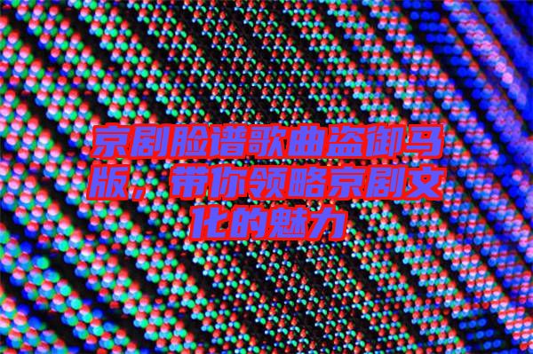 京劇臉譜歌曲盜御馬版，帶你領(lǐng)略京劇文化的魅力