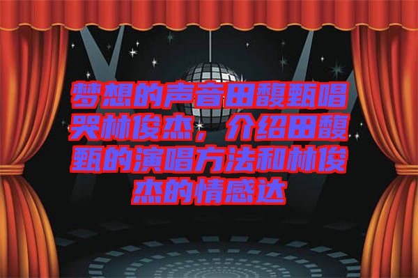夢(mèng)想的聲音田馥甄唱哭林俊杰，介紹田馥甄的演唱方法和林俊杰的情感達(dá)