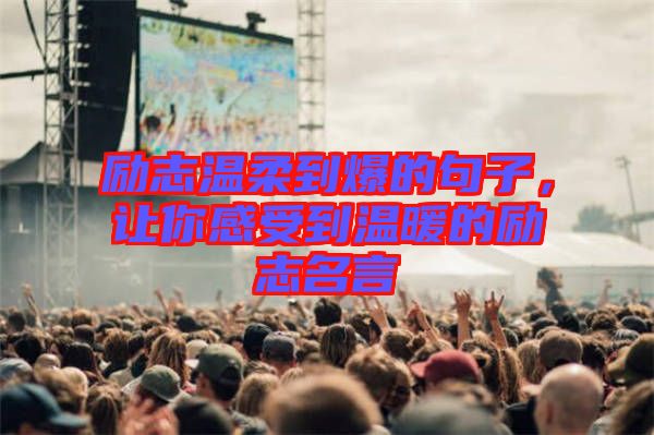 勵志溫柔到爆的句子，讓你感受到溫暖的勵志名言