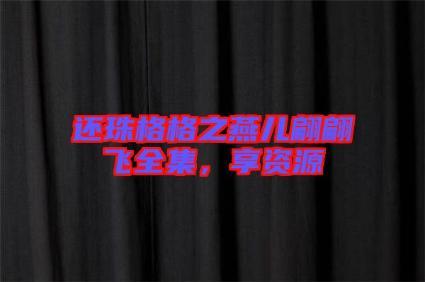 還珠格格之燕兒翩翩飛全集，享資源