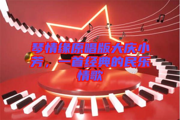 琴情緣原唱版大慶小芳，一首經(jīng)典的民樂情歌