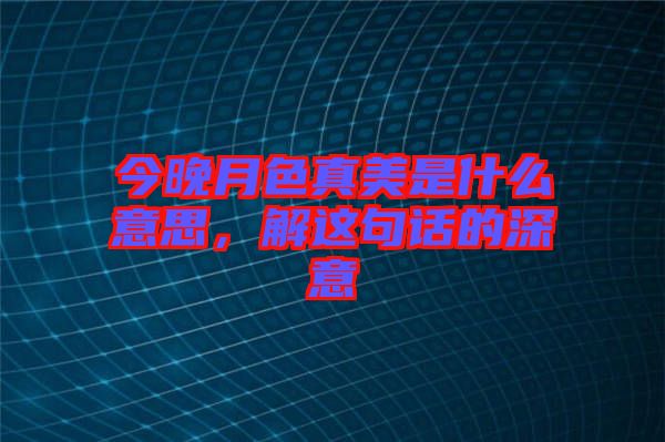 今晚月色真美是什么意思，解這句話(huà)的深意