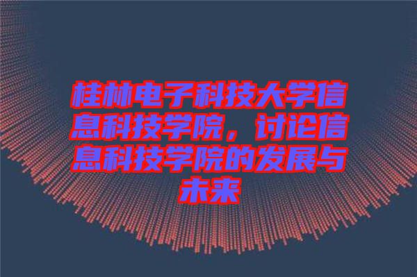 桂林電子科技大學(xué)信息科技學(xué)院，討論信息科技學(xué)院的發(fā)展與未來(lái)