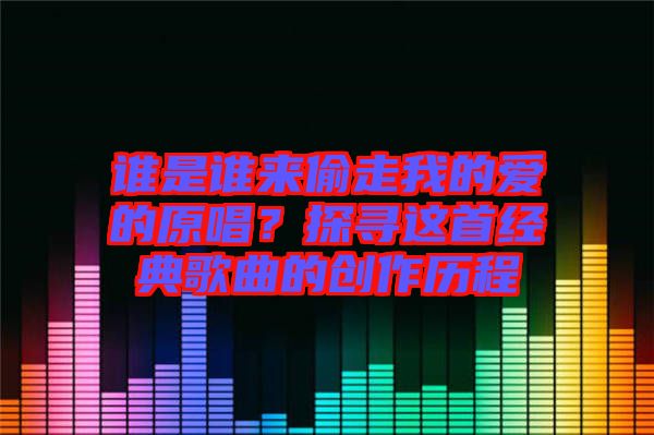 誰是誰來偷走我的愛的原唱？探尋這首經(jīng)典歌曲的創(chuàng)作歷程