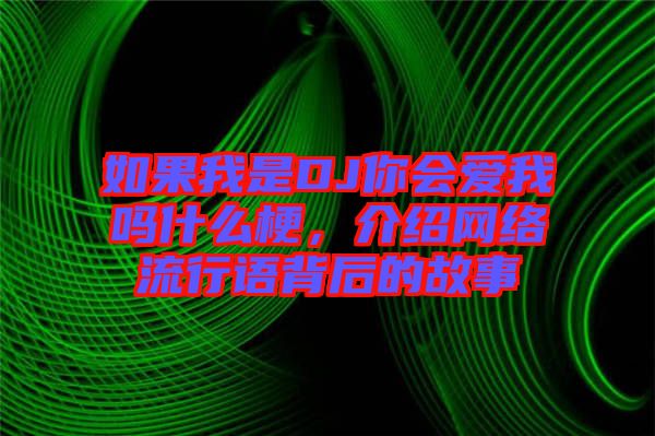 如果我是DJ你會(huì)愛我嗎什么梗，介紹網(wǎng)絡(luò)流行語背后的故事