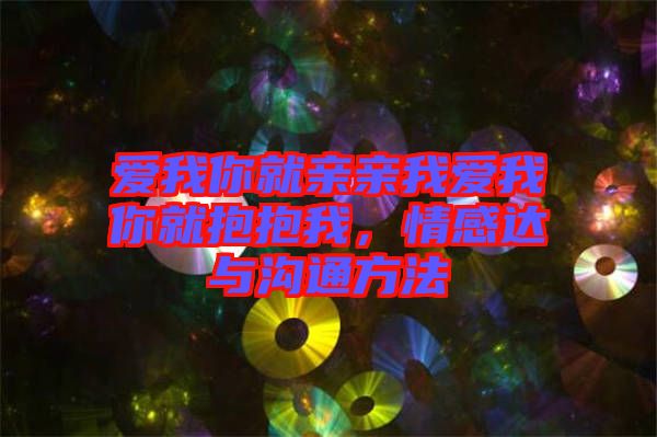 愛(ài)我你就親親我愛(ài)我你就抱抱我，情感達(dá)與溝通方法