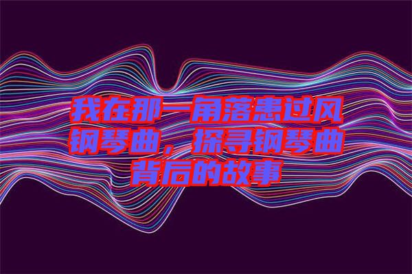 我在那一角落患過風(fēng)鋼琴曲，探尋鋼琴曲背后的故事