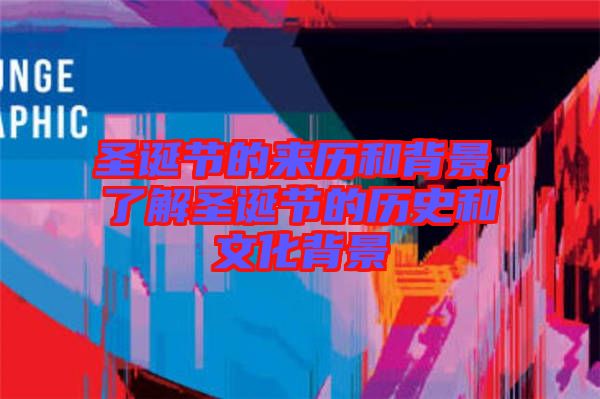圣誕節(jié)的來歷和背景，了解圣誕節(jié)的歷史和文化背景