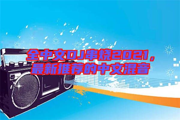 全中文DJ串燒2021，最新推薦的中文混音