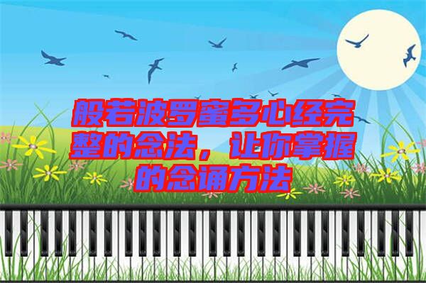 般若波羅蜜多心經(jīng)完整的念法，讓你掌握的念誦方法