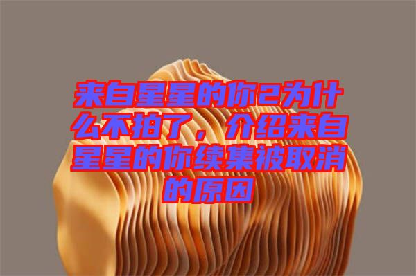 來自星星的你2為什么不拍了，介紹來自星星的你續(xù)集被取消的原因