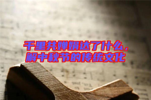 千里共嬋娟達(dá)了什么，解中秋節(jié)的傳統(tǒng)文化