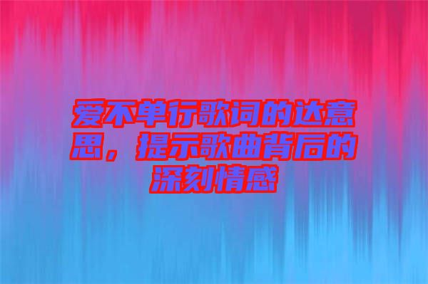 愛不單行歌詞的達(dá)意思，提示歌曲背后的深刻情感