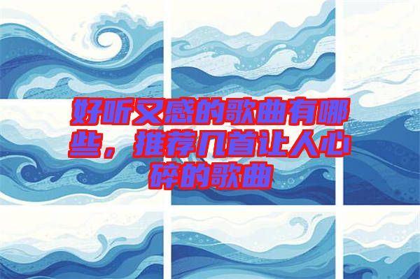 好聽又感的歌曲有哪些，推薦幾首讓人心碎的歌曲